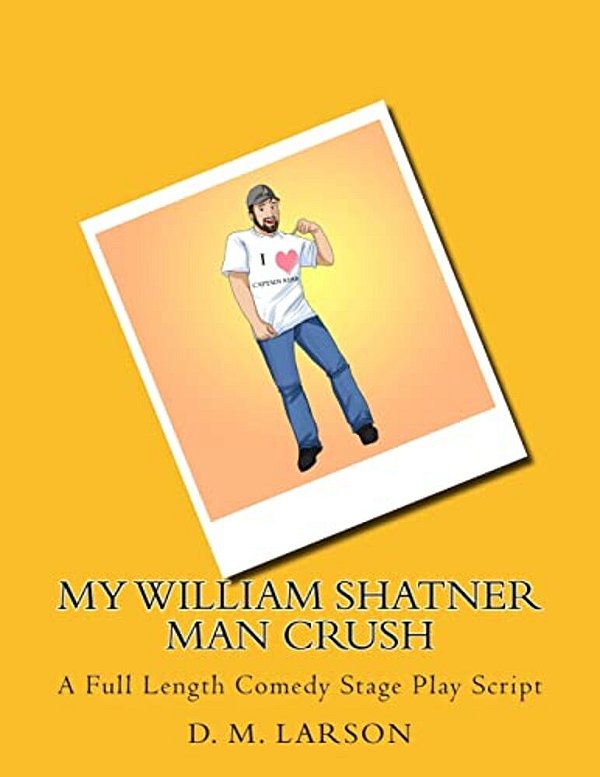 My William Shatner Man Crush: A Full Length Comedy Stage Play Script-..
