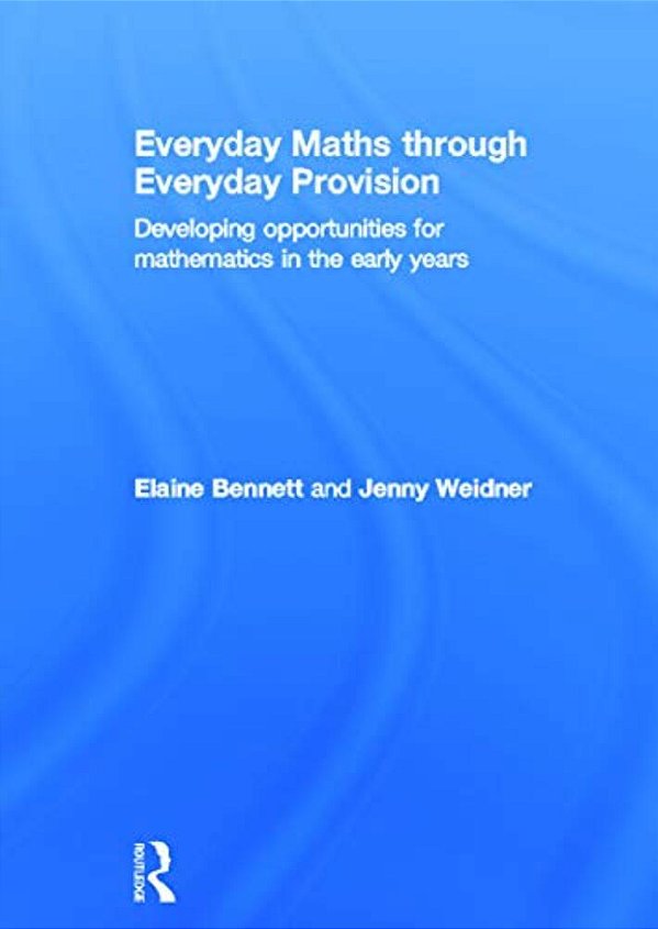 Everyday Maths Through Everyday Provision: Developing Opportunities For Mathematics In The Early Years-..
