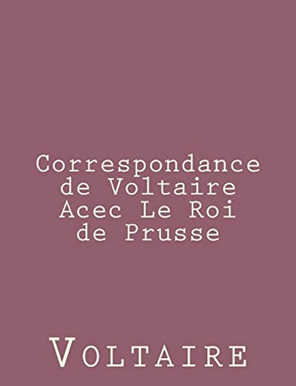 Correspondance De Voltaire Acec Le Roi De Prusse-..