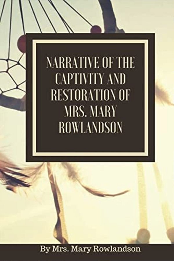Narrative Of The Captivity And Restoration Of Mrs. Mary Rowlandson: Or The Sovereignty And Goodness Of God-..