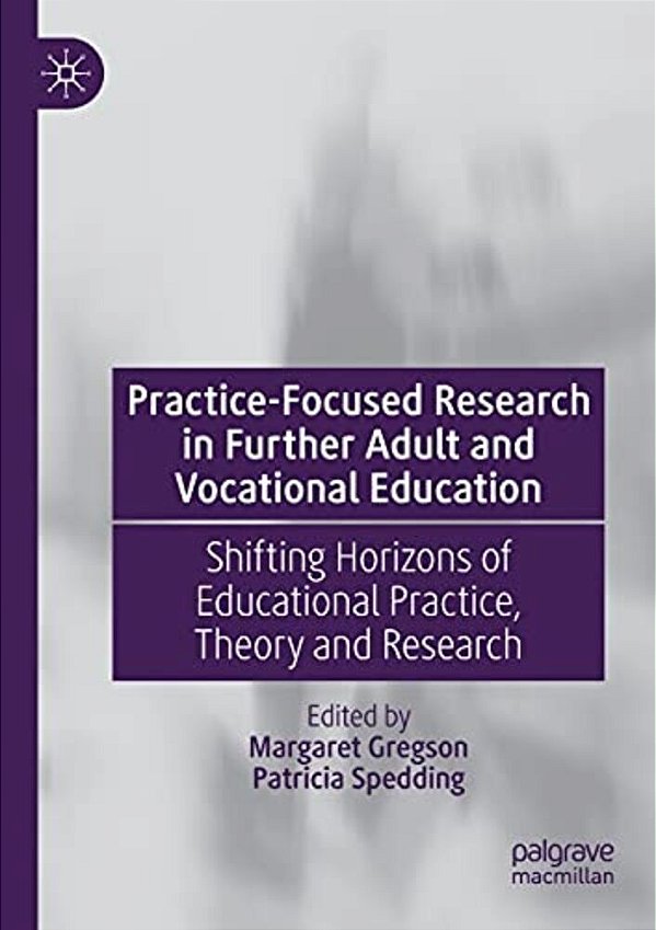 Practice-Focused Research In Further Adult And Vocational Education: Shifting Horizons Of Educational Practice, Theory And Research-..