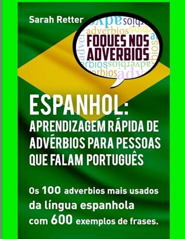 Espanhol: Aprendizagem Rapida De Adverbios Para Pessoas Que Falam Portugues: Os 100 Advérbios Mais Usados Da Língua Espanhola Com 600 Exemplos De Fras-..