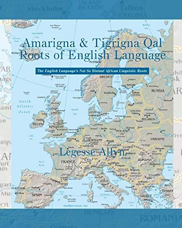 Amarigna & Tigrigna Qal Roots Of English Language: The Not So Distant African Roots Of The English Language-..