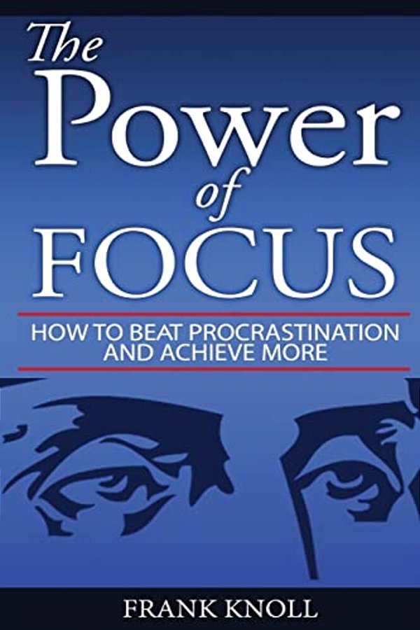 Focus: The Power Of Focus: How To Beat Procrastination And Achieve More-..