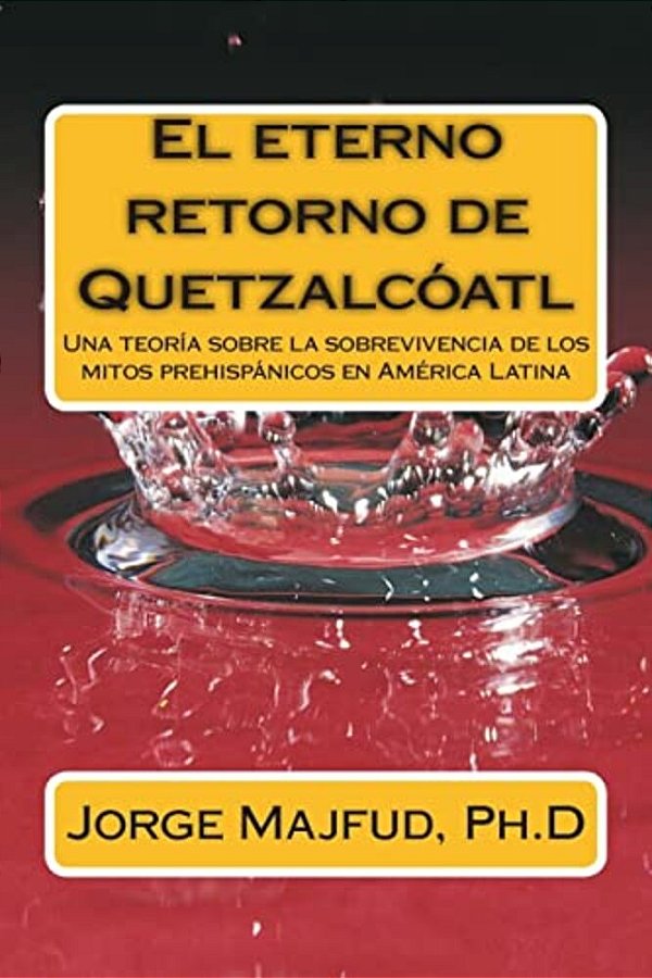 El Eterno Retorno De Quetzalcátl: Una Teoría Sobre La Sobrevivencia De Los Mitos Prehispánicos En América Latina-..