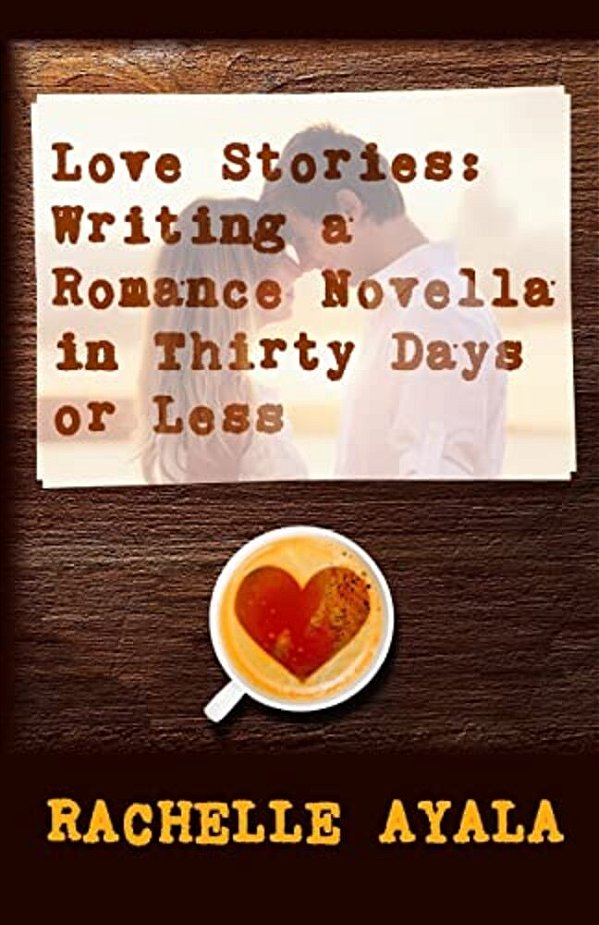 Love Stories: Writing A Romance Novella In Thirty Days Or Less: A Romance In A Month How-To Book-..