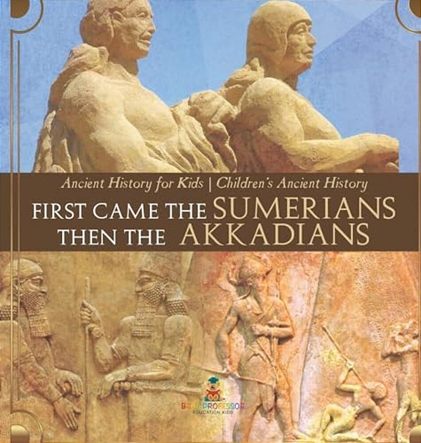 First Came The Sumerians Then The Akkadians - Ancient History For Kids Children's Ancient History-..