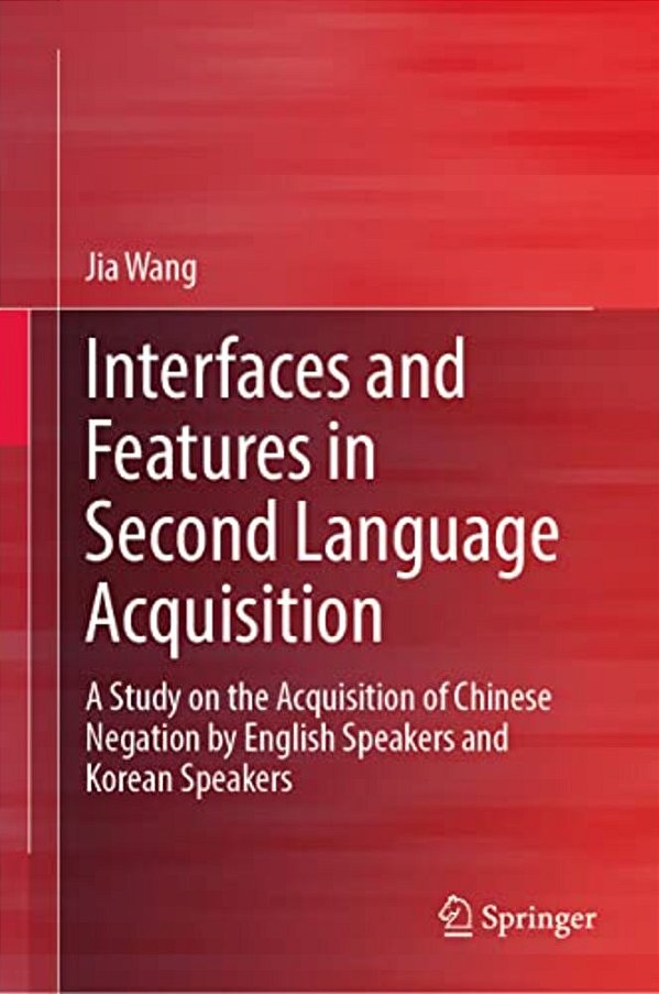 Interfaces And Features In Second Language Acquisition: A Study On The Acquisition Of Chinese Negation By English Speakers And Korean Speakers-..