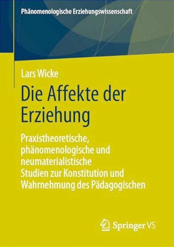 Die Affekte Der Erziehung: Praxistheoretische, Phänomenologische Und Neumaterialistische Studien Zur Konstitution Und Wahrnehmung Des Pädagogischen-..