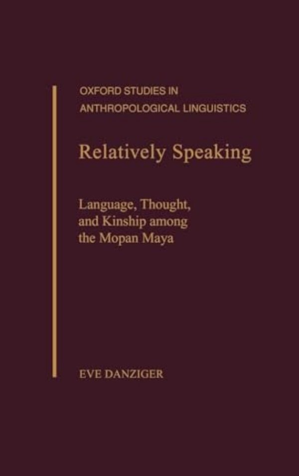 Relatively Speaking: Language, Thought, And Kinship Among The Mopan Maya-..