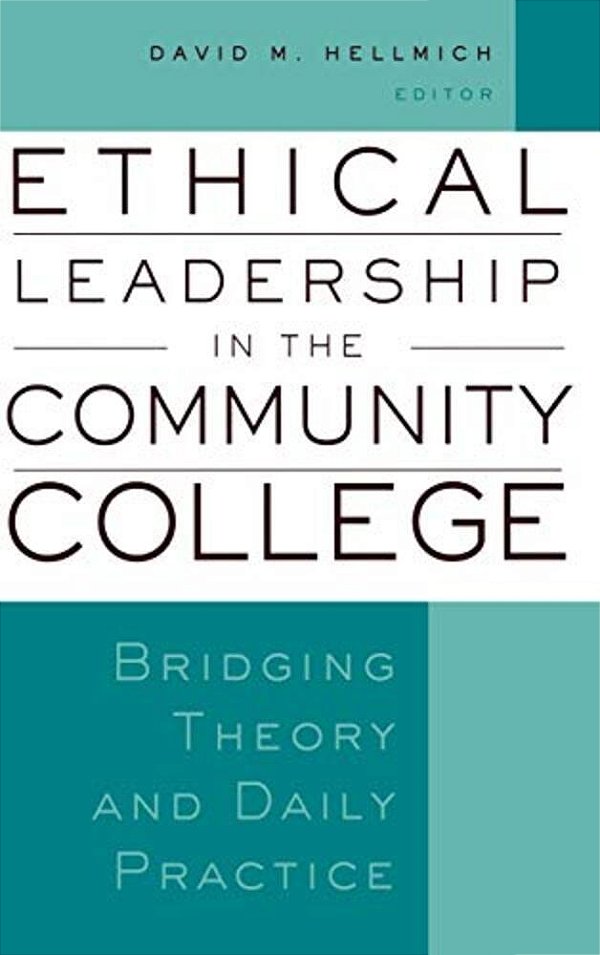 Ethical Leadership In The Community College: Bridging Theory And Daily Practice-..
