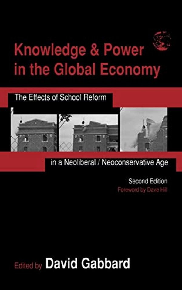 Knowledge & Power In The Global Economy: The Effects Of School Reform In A Neoliberal/Neoconservative Age-..