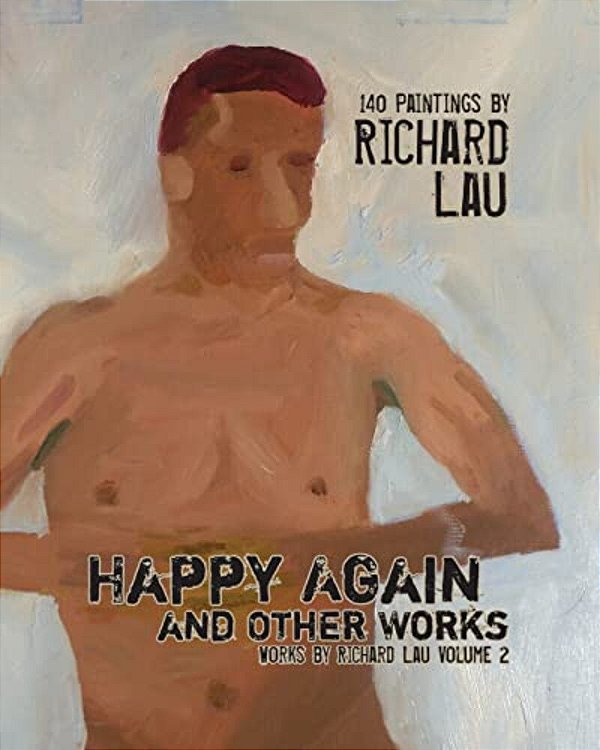 Happy Again And Other Works: 140 Paintings By Richard Lau-..