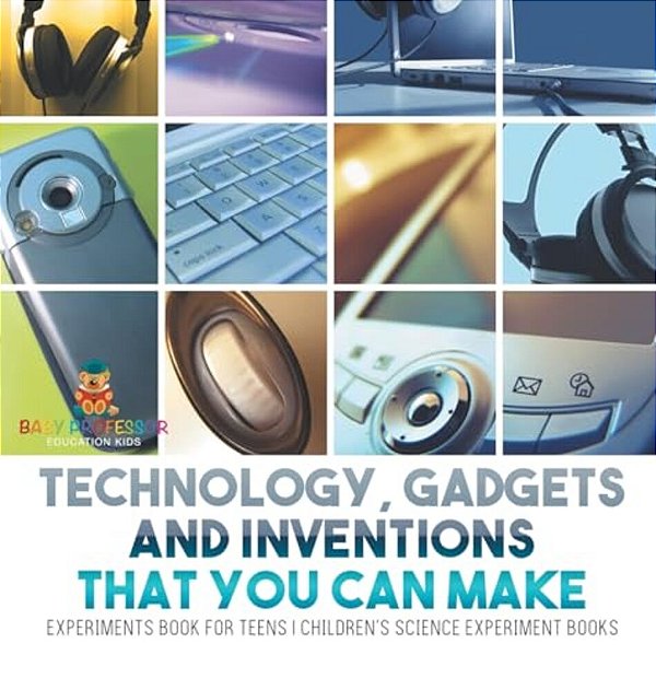 Technology, Gadgets And Inventions That You Can Make - Experiments Book For Teens Children's Science Experiment Books-..