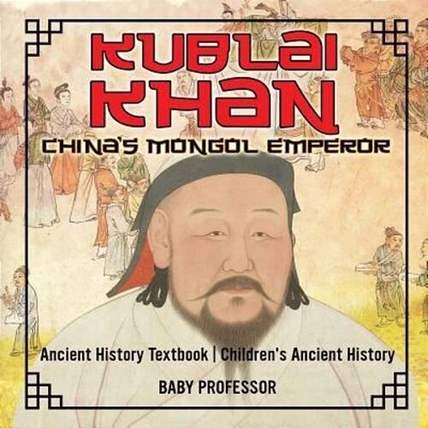 Kublai Khan: China's Mongol Emperor - Ancient History Textbook Children's Ancient History-..