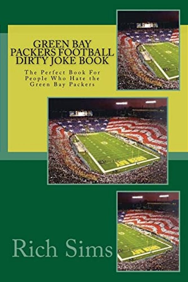 Green Bay Packers Football Dirty Joke Book: The Perfect Book For People Who Hate The Green Bay Packers-..