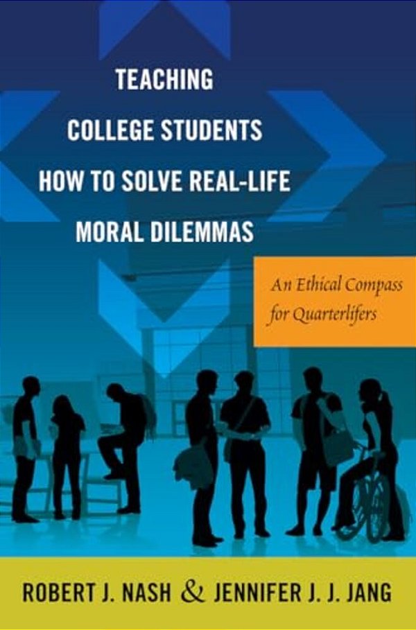 Teaching College Students How To Solve Real-Life Moral Dilemmas: An Ethical Compass For Quarterlifers-..