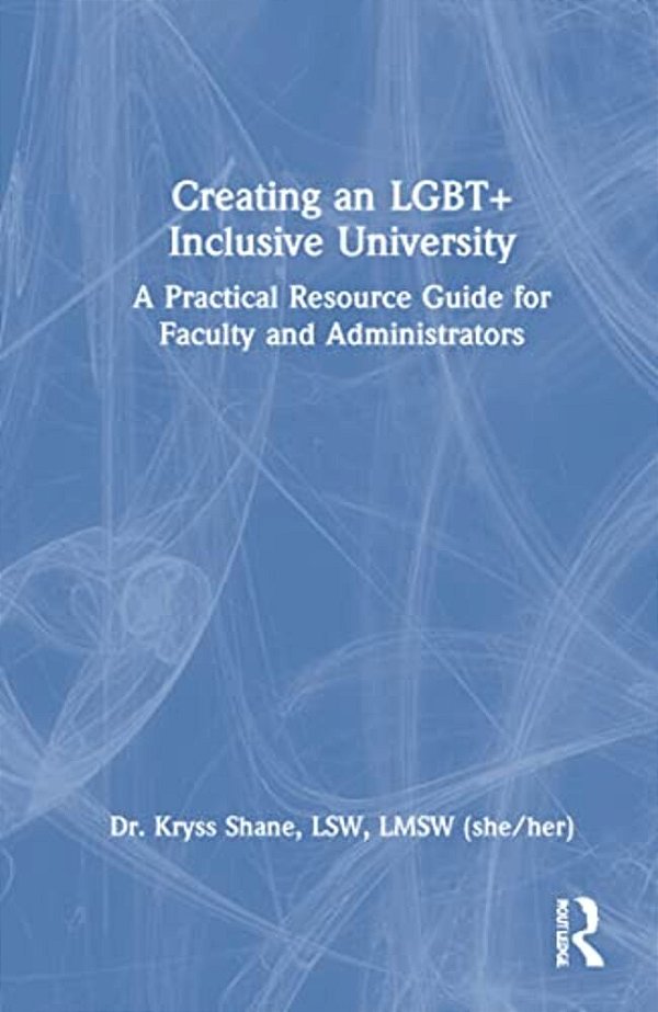 Creating An Lgbt+ Inclusive University: A Practical Resource Guide For Faculty And Administrators-..