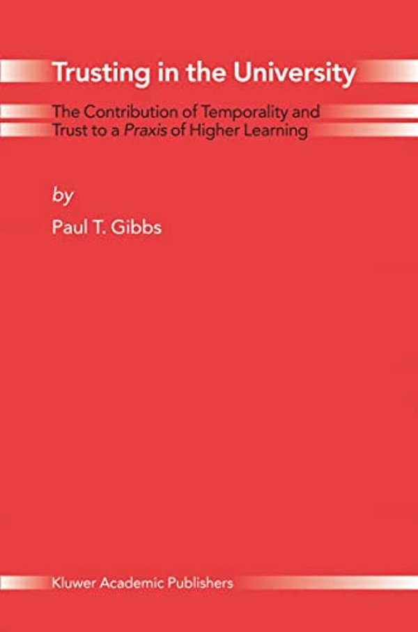 Trusting In The University: The Contribution Of Temporality And Trust To A Praxis Of Higher Learning-..