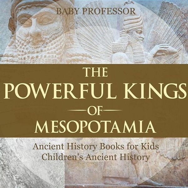The Powerful Kings Of Mesopotamia - Ancient History Books For Kids Children's Ancient History-..