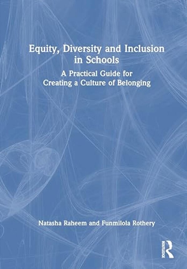 Equity, Diversity And Inclusion In Schools: A Practical Guide For Creating A Culture Of Belonging-..