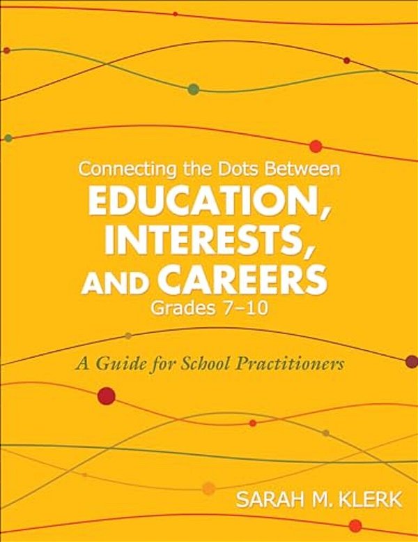 Connecting The Dots Between Education, Interests And Careers, Grades 7-10: A Guide For School Practitioners. Sarah Klerk-..