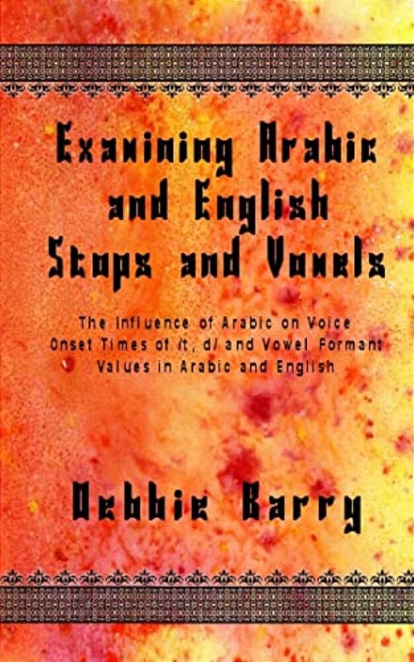 Examining Arabic And English Stops And Vowels: The Influence Of Arabic On Voice Onset Times Of/T, D/And Vowel Formant Values In Arabic And English-..