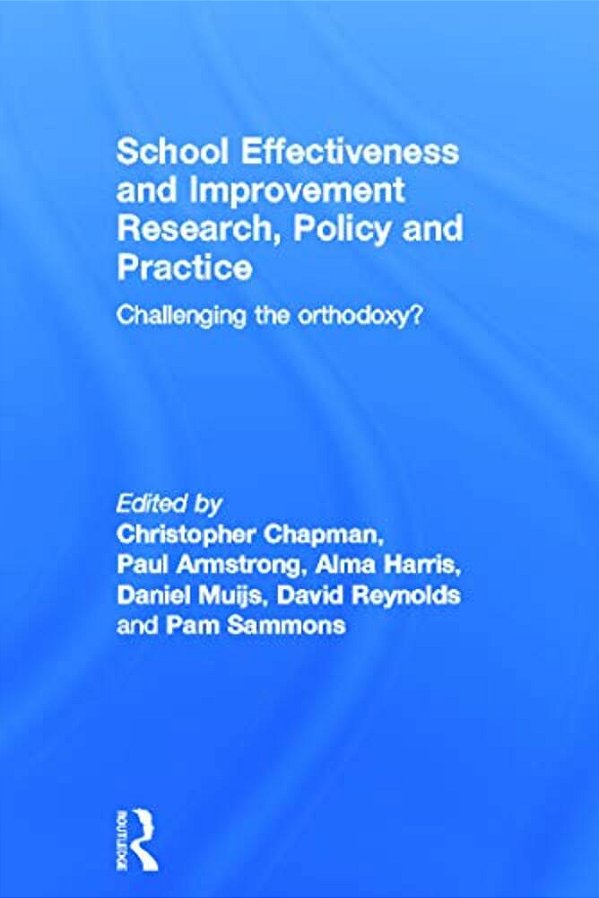School Effectiveness And Improvement Research, Policy And Practice: Challenging The Orthodoxy?-..