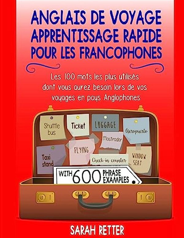 Anglais De Voyage: Apprentissage Rapide Pour Les Francophones: Les 100 Mots Les Plus Utilisés Dont Vous Aurez Besoin Lors De Vos Voyages-..