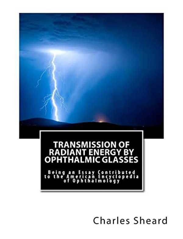 Transmission Of Radiant Energy By Ophthalmic Glasses: Being An Essay Contributed To The American Encyclopedia Of Ophthalmology-..
