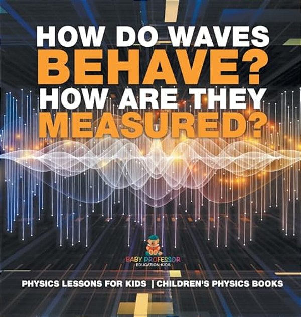 How Do Waves Behave? How Are They Measured? Physics Lessons For Kids Children's Physics Books-..