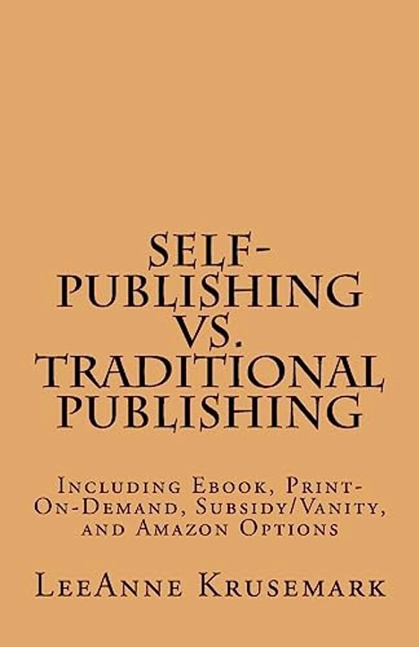 Self-Publishing Vs. Traditional Publishing: Compares Traditional Publishing To Self-Publishing, Vanity/Subsidy Publishing, Print-On-demand Publishing,-..