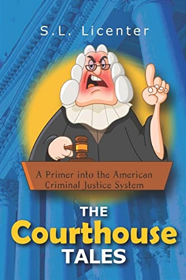 The Courthouse Tales: A Primer Into The American Criminal Justice System-..
