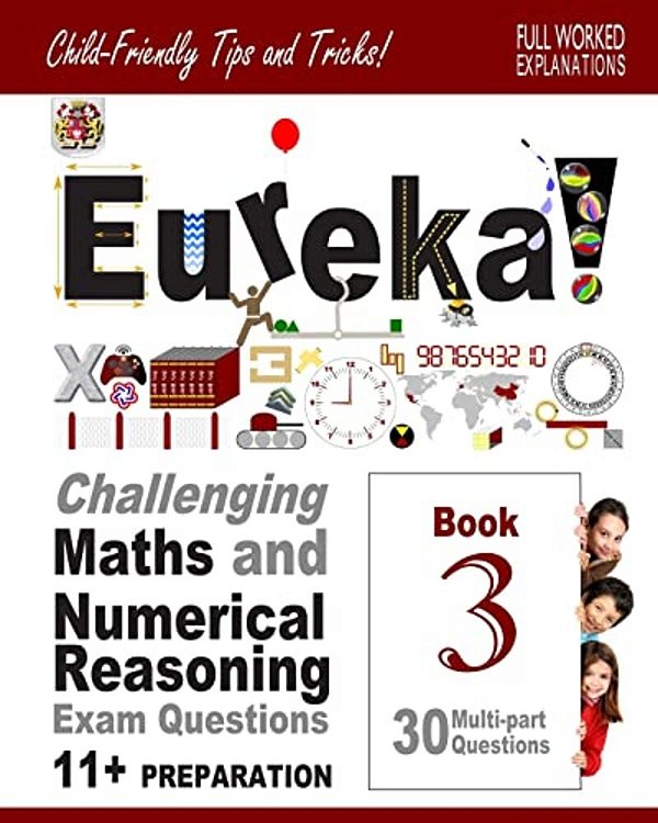 11+ Maths And Numerical Reasoning: Eureka! Challenging Exam Questions With Full Step-By-step Methods, Tips And Tricks-..