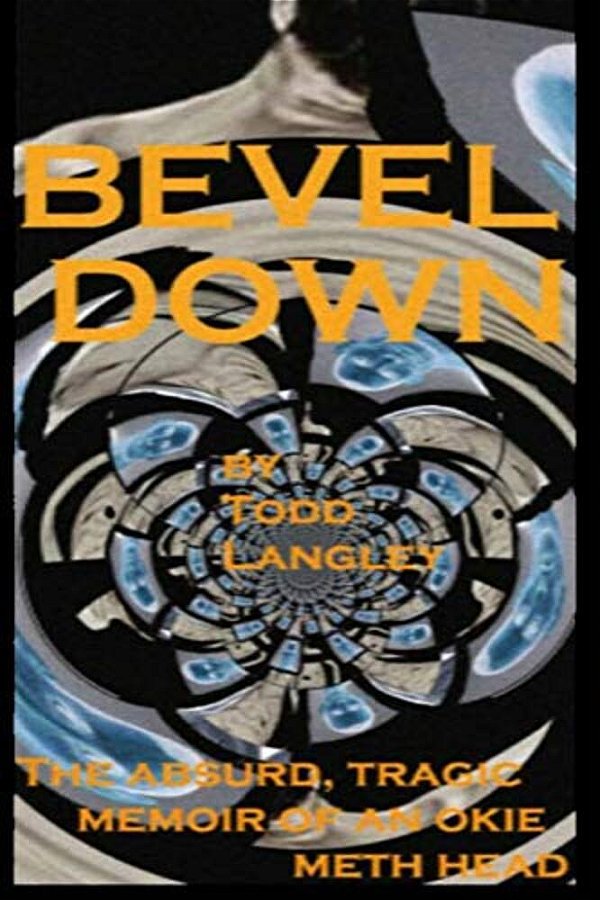 Bevel Down: The Absurd Tragic Memoir Of An Okie Meth Head-..