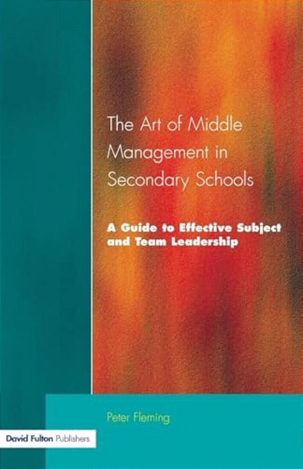 The Art Of Middle Management In Secondary Schools: A Guide To Effective Subject And Team Leadership-..