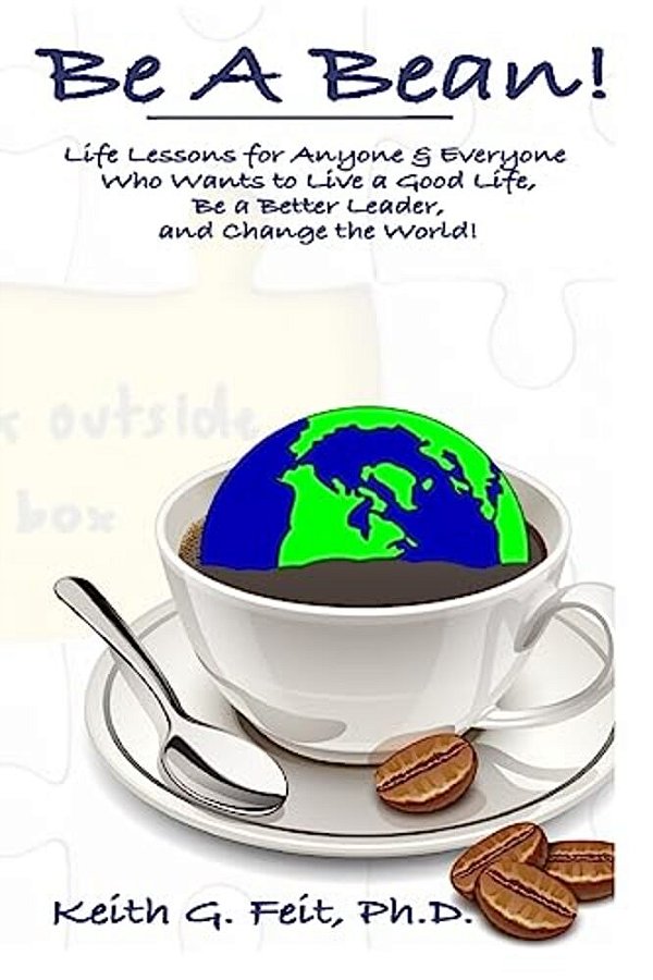 Be A Bean!: Life Lessons For Anyone And Everyone Who Wants To Lead A Good Life, Be A Better Leader, And Change The World-..