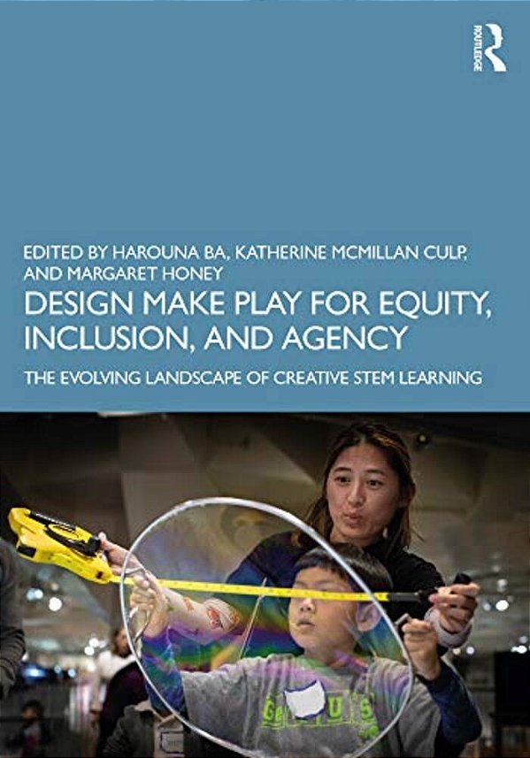 Design Make Play For Equity, Inclusion, And Agency: The Evolving Landscape Of Creative Stem Learning-..