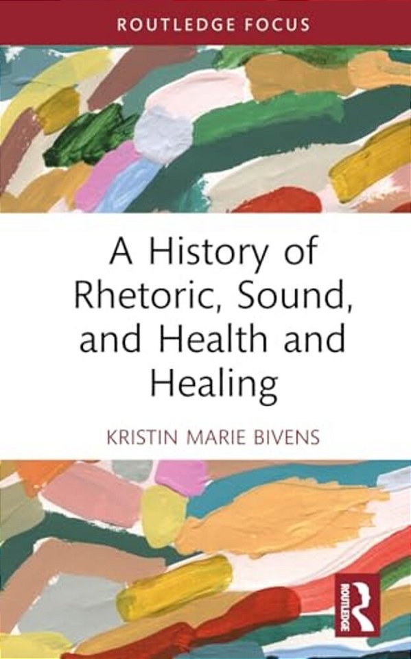 A History Of Rhetoric, Sound, And Health And Healing-..