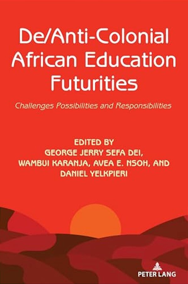 De/Anti-Colonial African Education Futurities: Challenges Possibilities And Responsibilities-..