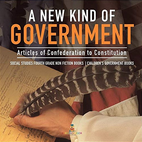 A New Kind Of Government Articles Of Confederation To Constitution Social Studies Fourth Grade Non Fiction Books Children's Government Books-..