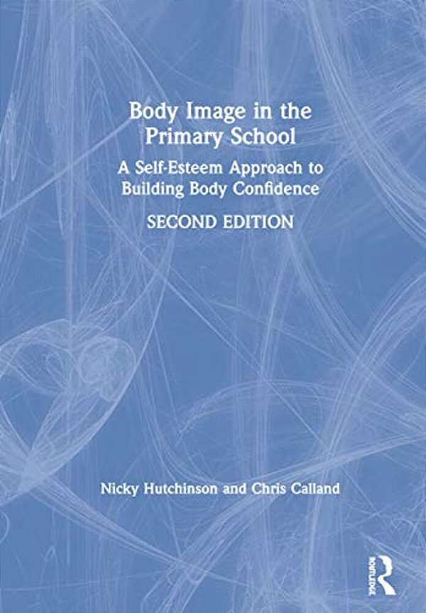 Body Image In The Primary School: A Self-Esteem Approach To Building Body Confidence-..