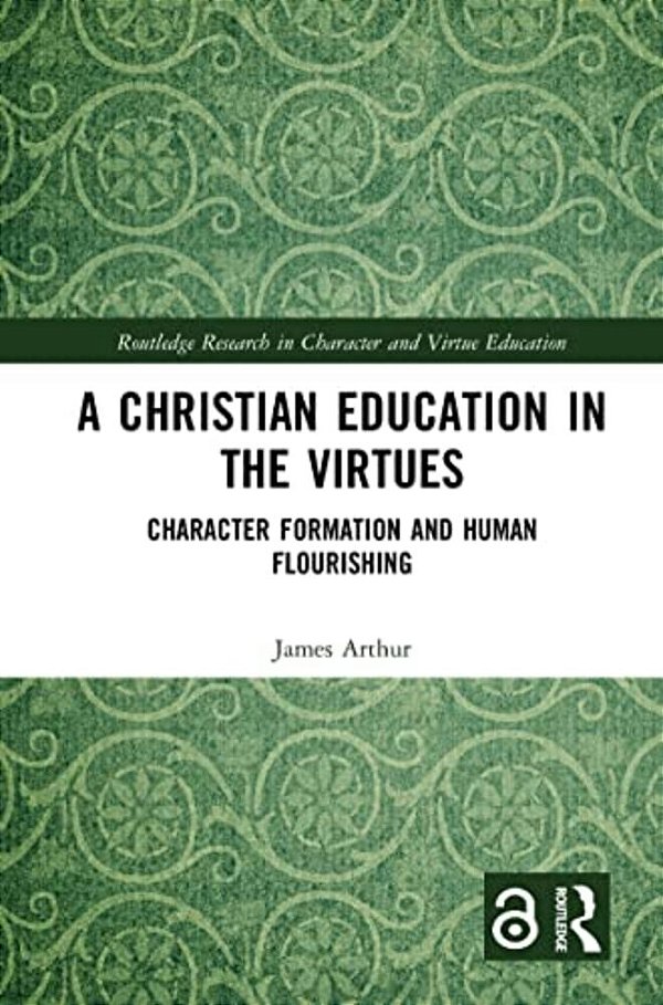 A Christian Education In The Virtues: Character Formation And Human Flourishing-..