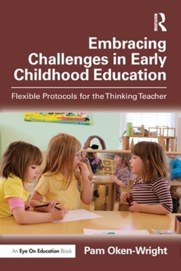 Embracing Challenges In Early Childhood Education: Flexible Protocols For The Thinking Teacher-..