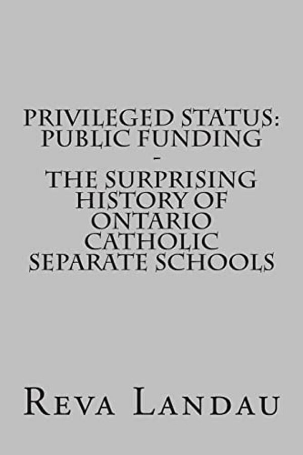 Privileged Status: Public Funding - The Surprising History Of Ontario Catholic Separate Schools-..