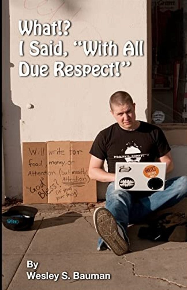 What!? I Said, "With All Due Respect!": A Collection Of The Weird And Ridiculous-..