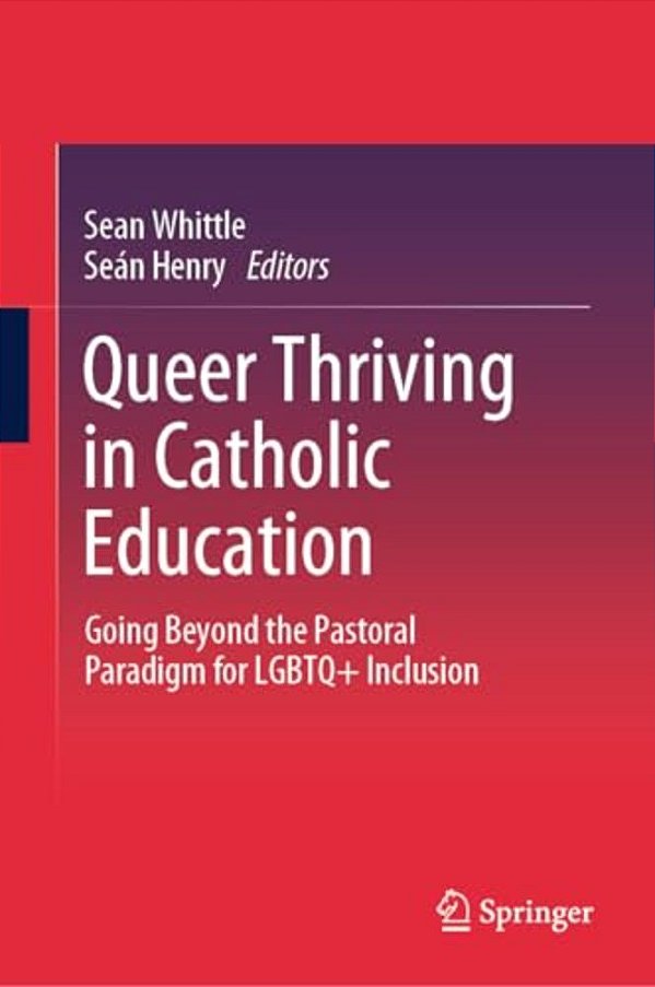 Queer Thriving In Catholic Education: Going Beyond The Pastoral Paradigm For Lgbtq+ Inclusion-..