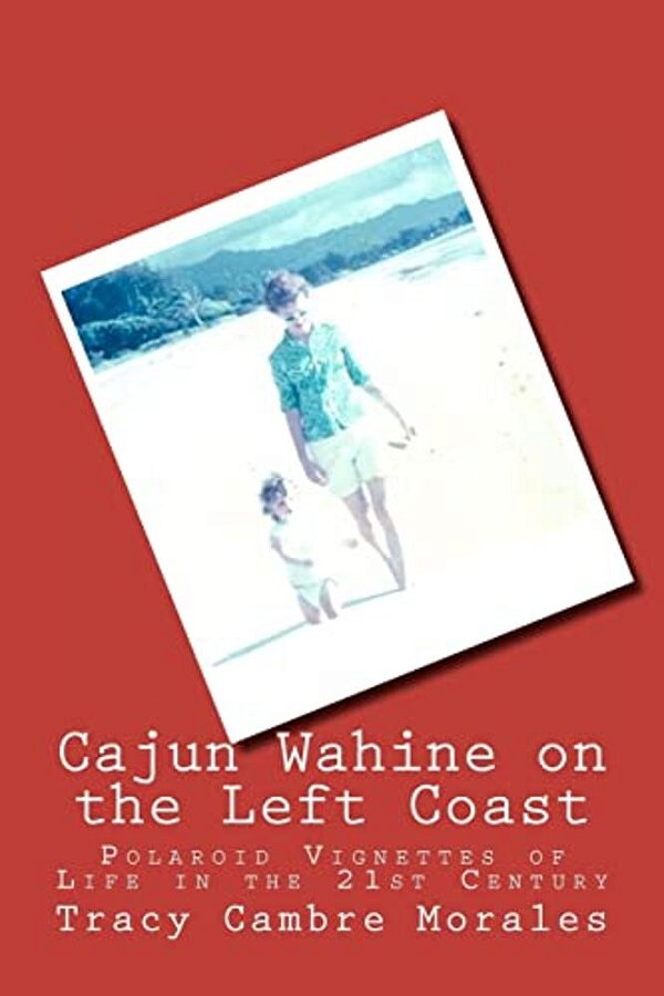 Cajun Wahine On The Left Coast: Polaroid Vignettes Of Life In The 21St Century-..