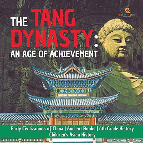 The Tang Dynasty: An Age Of Achievement Early Civilizations Of China Ancient Books 6Th Grade History Children's Asian History-..