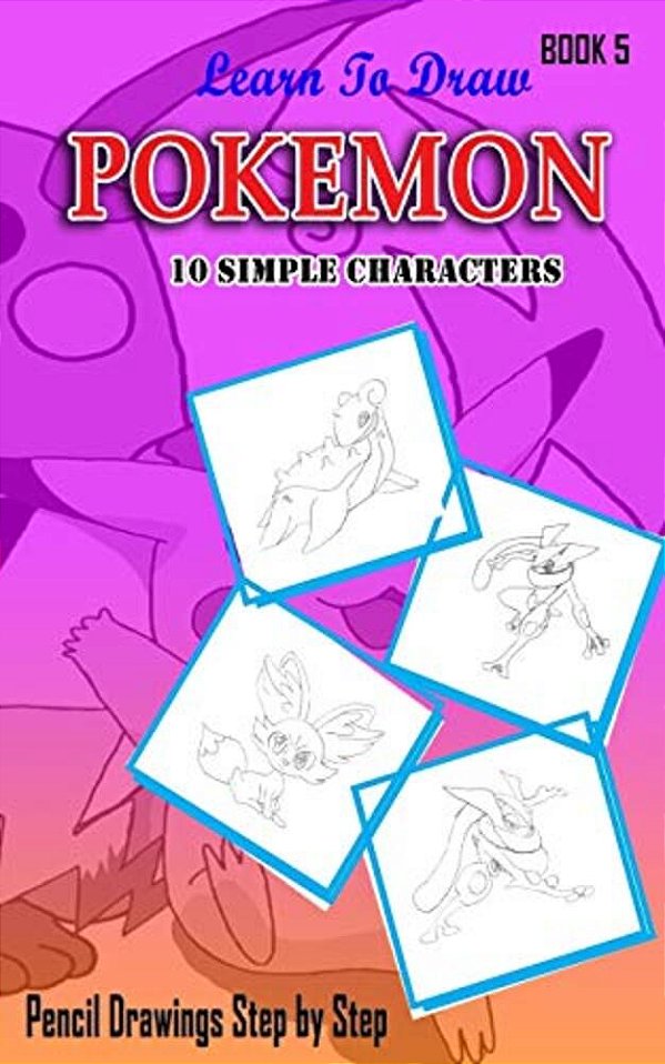 Learn To Draw Pokemon - 10 Simple Characters: Pencil Drawing Step By Step Book 5: Pencil Drawing Ideas For Absolute Beginners-..